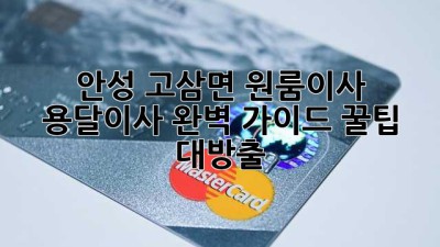 안성 고삼면 원룸이사 🚚💨 용달이사 완벽 가이드: 꿀팁 대방출!