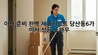 이사 준비 완벽 체크리스트: 당산동6가 이사 성공 노하우!