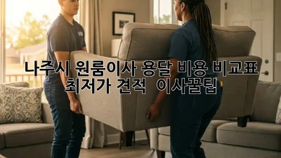 나주시 원룸이사 용달 비용 비교표: 최저가 견적 & 이사꿀팁! ✨